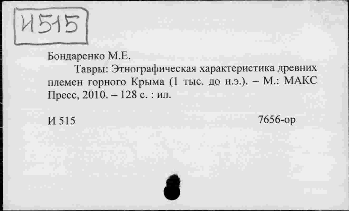 ﻿Бондаренко М.Е.
Тавры: Этнографическая характеристика древних племен горного Крыма (1 тыс. до н.э.). — М.: МАКС Пресс, 2010. - 128 с. : ил.
И515
7656-ор